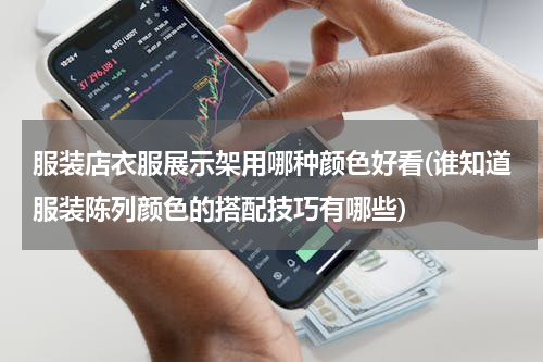 服装店衣服展示架用哪种颜色好看(谁知道服装陈列颜色的搭配技巧有哪些)