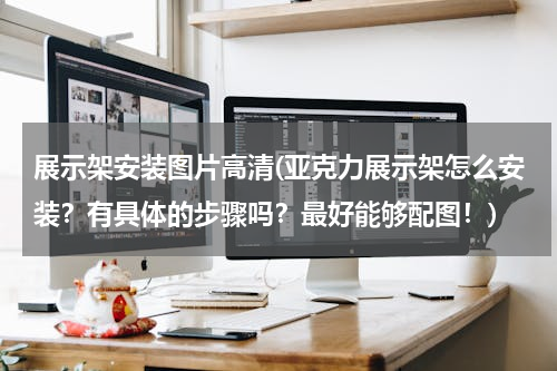 展示架安装图片高清(亚克力展示架怎么安装？有具体的步骤吗？最好能够配图！)