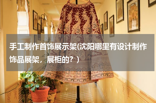手工制作首饰展示架(沈阳哪里有设计制作饰品展架，展柜的？)