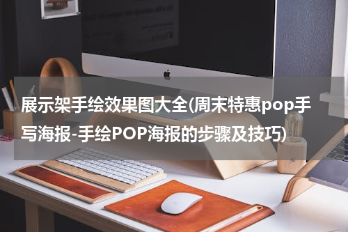 展示架手绘效果图大全(周末特惠pop手写海报-手绘POP海报的步骤及技巧)
