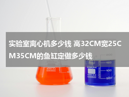 实验室离心机多少钱 高32CM宽25CM35CM的鱼缸定做多少钱