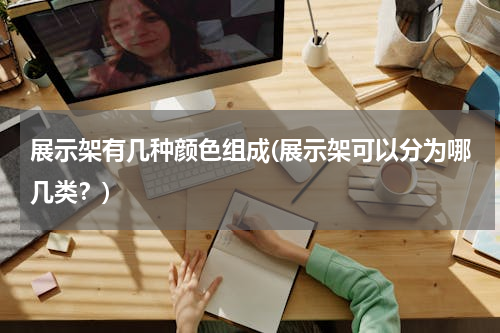 展示架有几种颜色组成(展示架可以分为哪几类？)