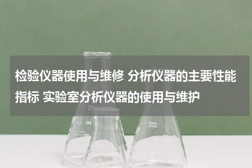 检验仪器使用与维修 分析仪器的主要性能指标 实验室分析仪器的使用与维护